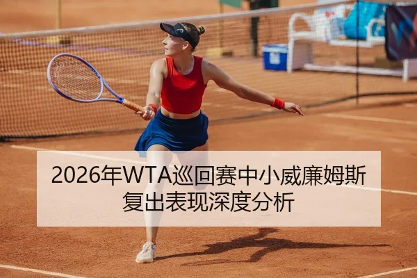 2026年WTA巡回赛中小威廉姆斯复出表现深度分析