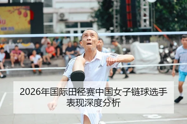 2026年国际田径赛中国女子链球选手表现深度分析