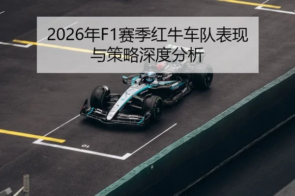 2026年F1赛季红牛车队表现与策略深度分析
