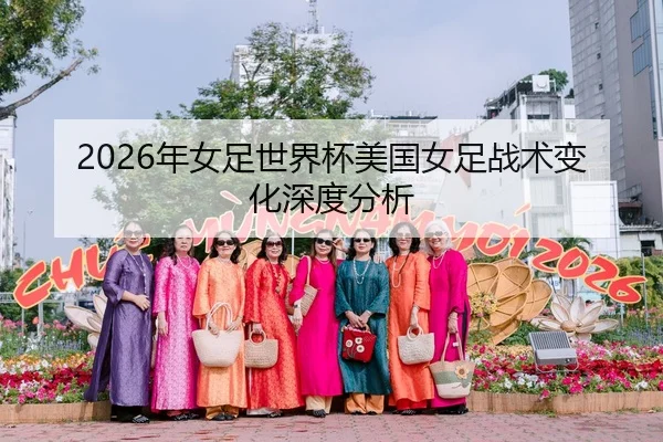 2026年女足世界杯美国女足战术变化深度分析