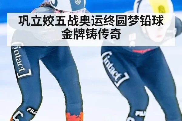 巩立姣五战奥运终圆梦铅球金牌铸传奇