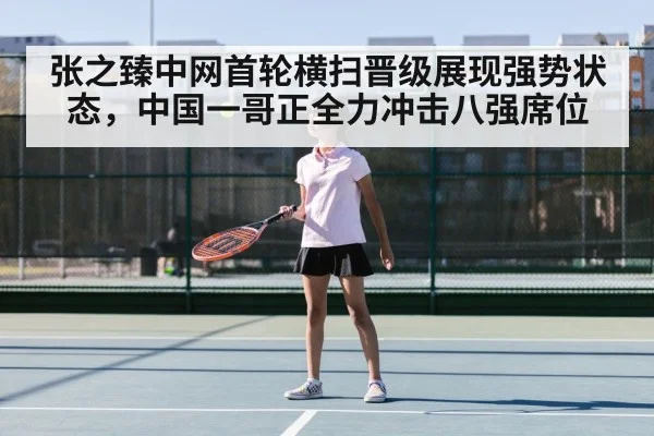 张之臻中网首轮横扫晋级展现强势状态，中国一哥正全力冲击八强席位